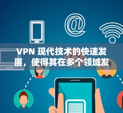 VPN 现代技术的快速发展，使得其在多个领域发挥着重要作用。以下是VPN工具使用效果的详细分析