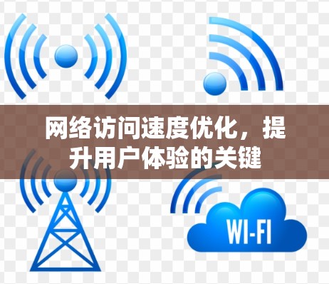 网络访问速度优化,提升用户体验的关键 网络访问速度优化,提升用户体验的关键
