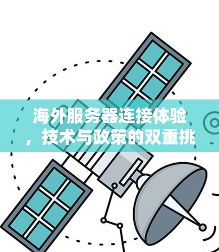 海外服务器连接体验,技术与政策的双重挑战 海外服务器连接体验,技术与政策的双重挑战