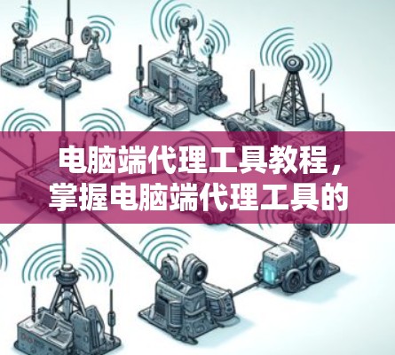 电脑端代理工具教程，掌握电脑端代理工具的最佳方法