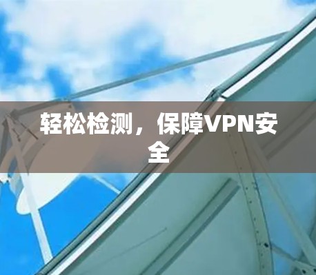 轻松检测,保障VPN安全 轻松检测,保障VPN安全
