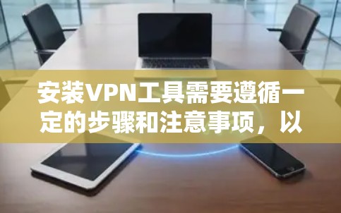 安装VPN工具需要遵循一定的步骤和注意事项,以确保安全和正确性。以下是一些步骤提示 安装VPN工具需要遵循一定的步骤和注意事项,以确保安全和正确性。以下是一些步骤提示