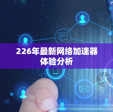 226年最新网络加速器体验分析 226年最新网络加速器体验分析