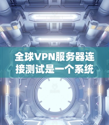 全球VPN服务器连接测试是一个系统性的过程,旨在确保服务器能够安全可靠地连接到用户和加密服务器。以下是一个分步骤的总结,帮助你更好地理解和执行这个过程 全球VPN服务器连接测试是一个系统性的过程,旨在确保服务器能够安全可靠地连接到用户和加密服务器。以下是一个分步骤的总结,帮助你更好地理解和执行这个过程