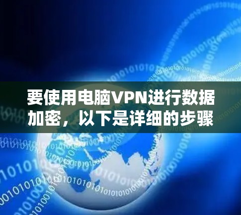 要使用电脑VPN进行数据加密,以下是详细的步骤指南 要使用电脑VPN进行数据加密,以下是详细的步骤指南