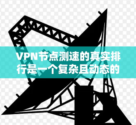 VPN节点测速的真实排行是一个复杂且动态的数据分析领域，涉及多个因素和方法。以下是对该主题的分步分析