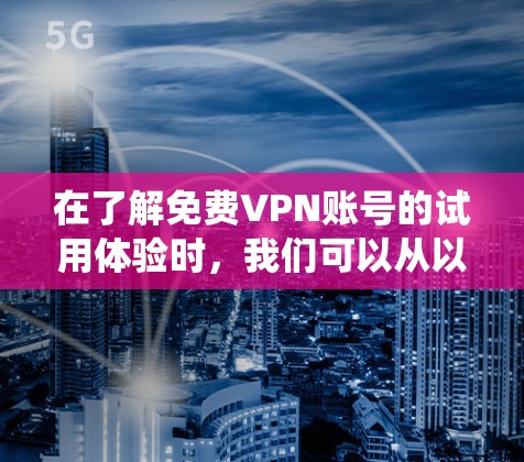 在了解免费VPN账号的试用体验时，我们可以从以下几个方面进行系统性的分析
