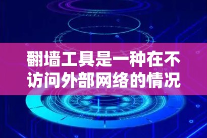 翻墙工具是一种在不访问外部网络的情况下访问任何服务器的技术,使用各种技巧和方法来实现。以下是关于翻墙工具使用技巧的详细总结 翻墙工具是一种在不访问外部网络的情况下访问任何服务器的技术,使用各种技巧和方法来实现。以下是关于翻墙工具使用技巧的详细总结