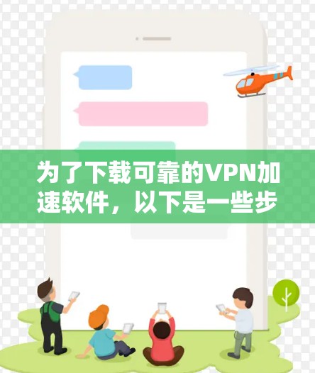 为了下载可靠的VPN加速软件,以下是一些步骤性的建议,帮助你做出明智的选择 为了下载可靠的VPN加速软件,以下是一些步骤性的建议,帮助你做出明智的选择