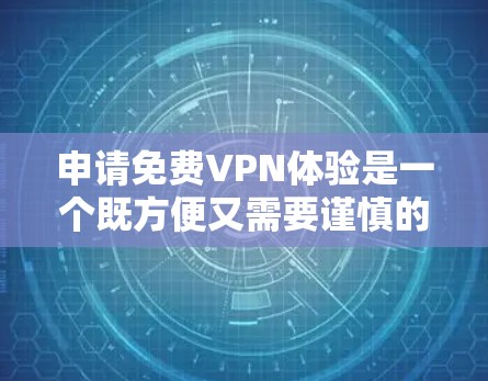 申请免费VPN体验是一个既方便又需要谨慎的选择。以下是一个清晰的指南,帮助您顺利完成申请和使用 申请免费VPN体验是一个既方便又需要谨慎的选择。以下是一个清晰的指南,帮助您顺利完成申请和使用