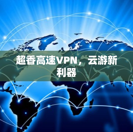 超香高速VPN,云游新利器 超香高速VPN,云游新利器
