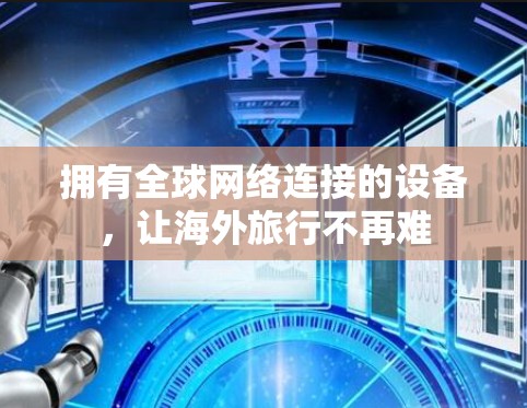 拥有全球网络连接的设备,让海外旅行不再难 拥有全球网络连接的设备,让海外旅行不再难
