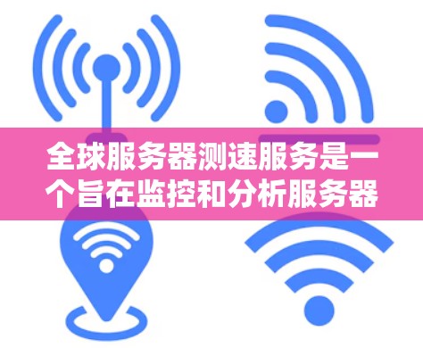 全球服务器测速服务是一个旨在监控和分析服务器性能的工具,广泛应用于企业、个人和研究领域。以下是详细的指南,帮助你选择适合你的全球服务器测速服务 全球服务器测速服务是一个旨在监控和分析服务器性能的工具,广泛应用于企业、个人和研究领域。以下是详细的指南,帮助你选择适合你的全球服务器测速服务