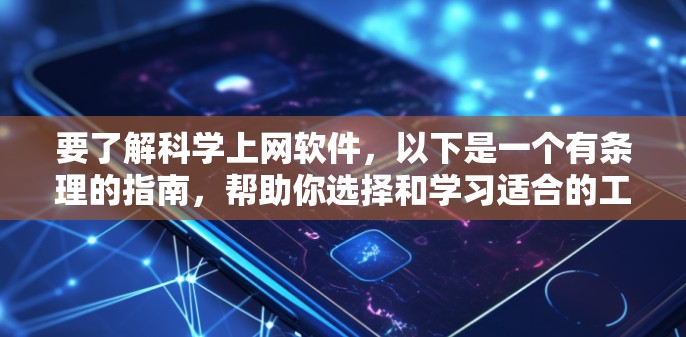 要了解科学上网软件,以下是一个有条理的指南,帮助你选择和学习适合的工具 要了解科学上网软件,以下是一个有条理的指南,帮助你选择和学习适合的工具
