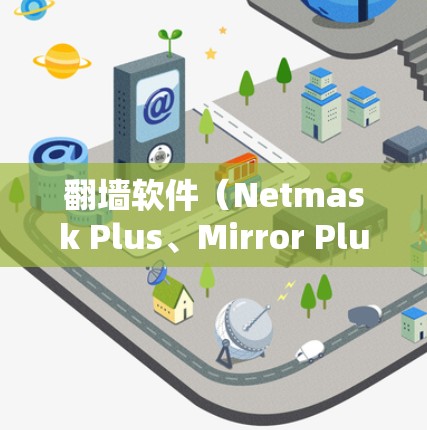 翻墙软件（Netmask Plus、Mirror Plus等）作为一种常见的防火墙解决方案，其版本通常指的是软件本身的更新迭代版本。以下是对常见的翻墙软件版本的一些介绍