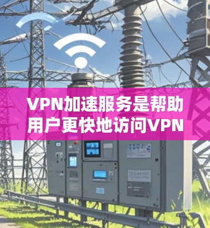 VPN加速服务是帮助用户更快地访问VPN服务器的工具。以下是关于VPN加速服务的详细介绍 VPN加速服务是帮助用户更快地访问VPN服务器的工具。以下是关于VPN加速服务的详细介绍