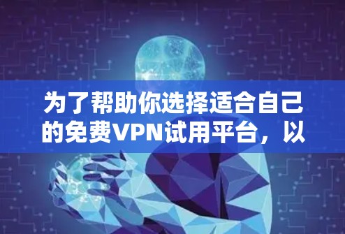 为了帮助你选择适合自己的免费VPN试用平台,以下是一些关键点和推荐平台 为了帮助你选择适合自己的免费VPN试用平台,以下是一些关键点和推荐平台