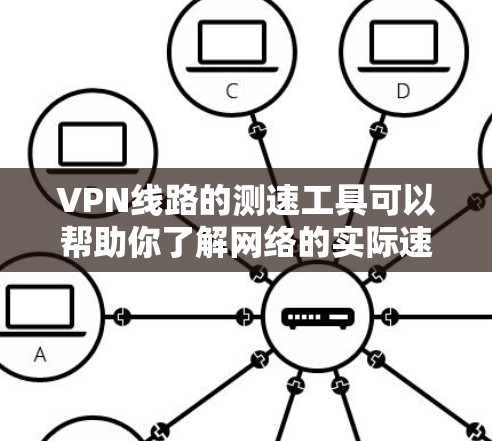 VPN线路的测速工具可以帮助你了解网络的实际速度,从而更好地选择适合自己的VPN服务。如果你正在寻找VPN线路,以下是一些推荐的测速工具,以及它们的特点 VPN线路的测速工具可以帮助你了解网络的实际速度,从而更好地选择适合自己的VPN服务。如果你正在寻找VPN线路,以下是一些推荐的测速工具,以及它们的特点