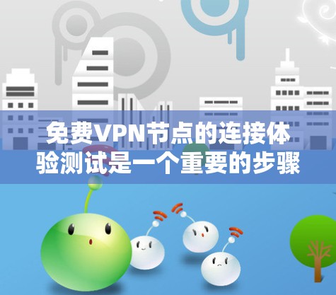 免费VPN节点的连接体验测试是一个重要的步骤,以确保您的设备能够稳定且安全地连接到VPN服务器。以下是一个综合考虑的测试方案,适用于各种免费VPN平台 免费VPN节点的连接体验测试是一个重要的步骤,以确保您的设备能够稳定且安全地连接到VPN服务器。以下是一个综合考虑的测试方案,适用于各种免费VPN平台