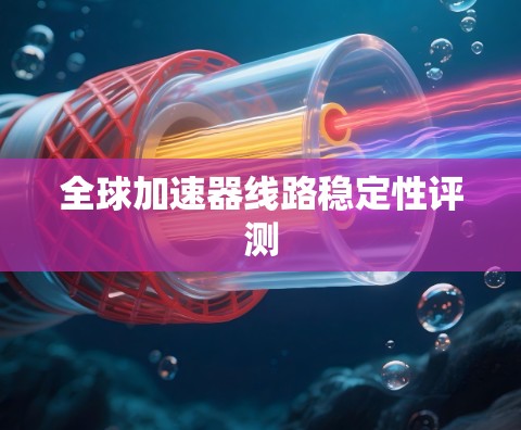 全球加速器线路稳定性评测