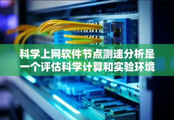 科学上网软件节点测速分析是一个评估科学计算和实验环境网络性能的重要过程。以下是一个详细的步骤指南,帮助您顺利进行节点测速分析 科学上网软件节点测速分析是一个评估科学计算和实验环境网络性能的重要过程。以下是一个详细的步骤指南,帮助您顺利进行节点测速分析