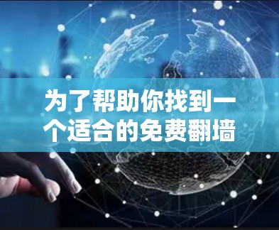 为了帮助你找到一个适合的免费翻墙软件,以下是一套详细的推荐和评价,供你参考 为了帮助你找到一个适合的免费翻墙软件,以下是一套详细的推荐和评价,供你参考