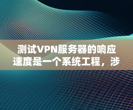 测试VPN服务器的响应速度是一个系统工程,涉及多个因素和步骤。以下是一个有条理的步骤指南,帮助你高效地进行测试 测试VPN服务器的响应速度是一个系统工程,涉及多个因素和步骤。以下是一个有条理的步骤指南,帮助你高效地进行测试