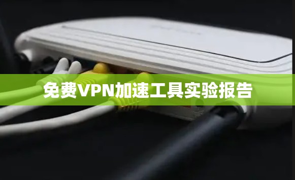 免费VPN加速工具实验报告 免费VPN加速工具实验报告