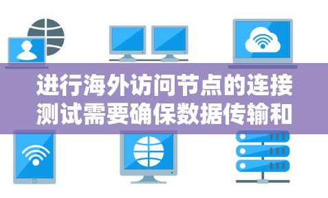 进行海外访问节点的连接测试需要确保数据传输和网络连接的可靠性和稳定性。以下是一个详细的步骤指南和工具建议 进行海外访问节点的连接测试需要确保数据传输和网络连接的可靠性和稳定性。以下是一个详细的步骤指南和工具建议