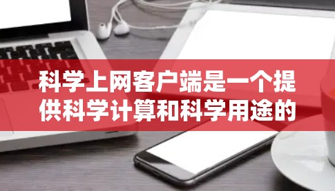 科学上网客户端是一个提供科学计算和科学用途的应用程序。以下是对它的详细分析和步骤说明