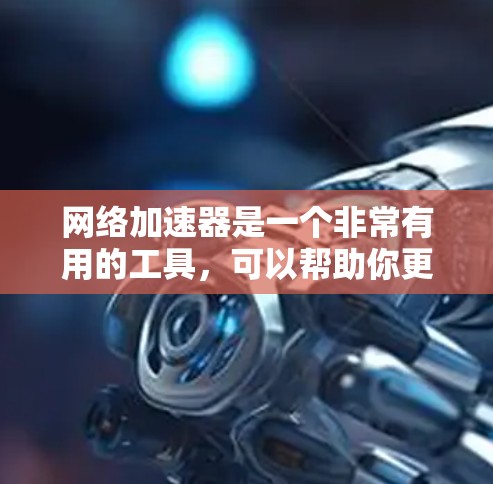 网络加速器是一个非常有用的工具,可以帮助你更快地在线下载和观看视频、直播、文件等,节省时间。以下是对网络加速器的详细介绍,帮助你做出合适的选择 网络加速器是一个非常有用的工具,可以帮助你更快地在线下载和观看视频、直播、文件等,节省时间。以下是对网络加速器的详细介绍,帮助你做出合适的选择