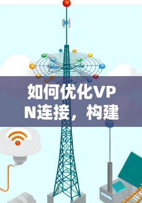 如何优化VPN连接,构建更安全的隐私网络 如何优化VPN连接,构建更安全的隐私网络