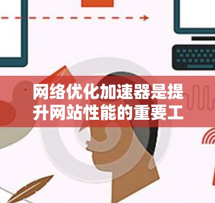 网络优化加速器是提升网站性能的重要工具,如果你正在寻找合适的加速器,以下是一些推荐,涵盖了不同预算和使用场景的工具 网络优化加速器是提升网站性能的重要工具,如果你正在寻找合适的加速器,以下是一些推荐,涵盖了不同预算和使用场景的工具