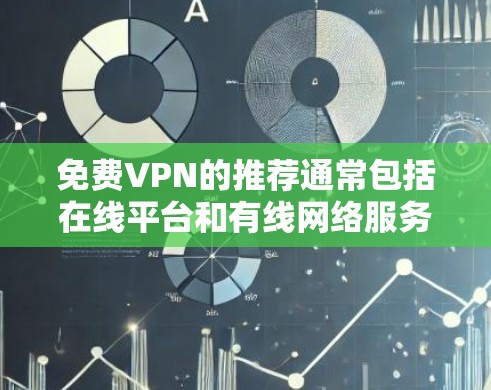 免费VPN的推荐通常包括在线平台和有线网络服务,以下是几种常见的免费VPN推荐 免费VPN的推荐通常包括在线平台和有线网络服务,以下是几种常见的免费VPN推荐