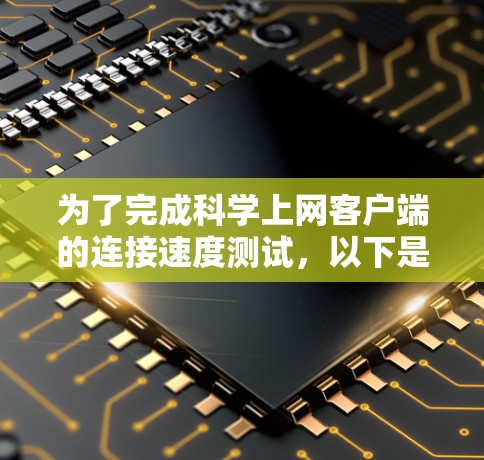 为了完成科学上网客户端的连接速度测试,以下是一个详细的步骤指南 为了完成科学上网客户端的连接速度测试,以下是一个详细的步骤指南
