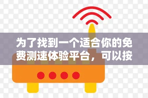 为了找到一个适合你的免费测速体验平台，可以按照以下步骤进行