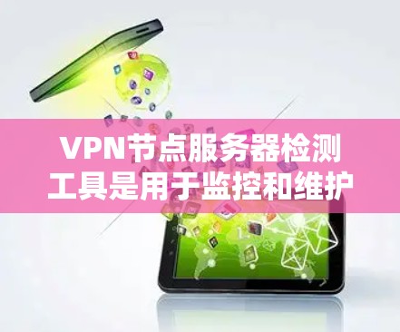 VPN节点服务器检测工具是用于监控和维护VPN节点服务器的工具,确保它们正常运行并安全。以下是一些常用的工具及其特点 VPN节点服务器检测工具是用于监控和维护VPN节点服务器的工具,确保它们正常运行并安全。以下是一些常用的工具及其特点