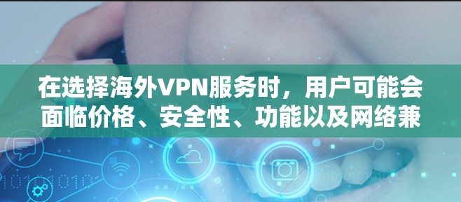 在选择海外VPN服务时，用户可能会面临价格、安全性、功能以及网络兼容性等多个因素的权衡。以下是为您量身定制的海外VPN服务评测分析，帮助您做出明智的选择
