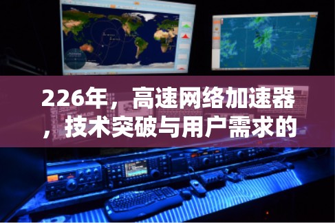 226年,高速网络加速器,技术突破与用户需求的完美结合 226年,高速网络加速器,技术突破与用户需求的完美结合