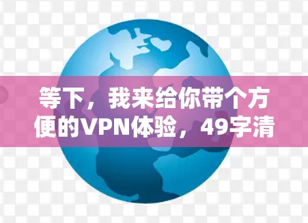 等下，我来给你带个方便的VPN体验，49字清单