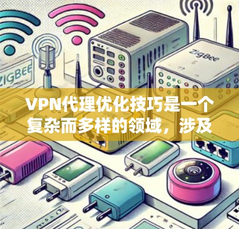 VPN代理优化技巧是一个复杂而多样的领域,涉及多个方面。以下是系统性地整理出的VPN代理优化技巧 VPN代理优化技巧是一个复杂而多样的领域,涉及多个方面。以下是系统性地整理出的VPN代理优化技巧