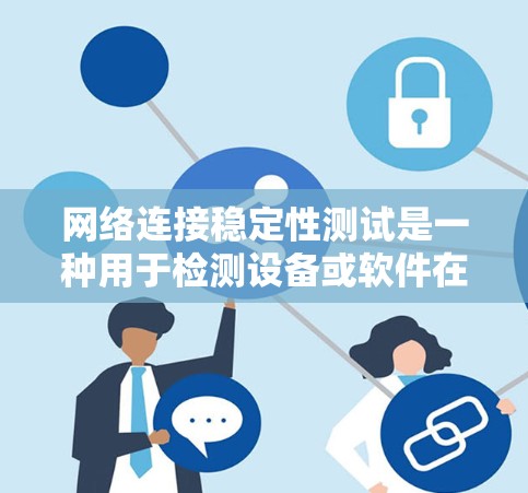 网络连接稳定性测试是一种用于检测设备或软件在长时间使用时网络连接的不稳定性和稳定性的方法。以下是详细的步骤和解释 网络连接稳定性测试是一种用于检测设备或软件在长时间使用时网络连接的不稳定性和稳定性的方法。以下是详细的步骤和解释