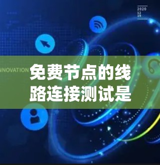 免费节点的线路连接测试是确保网络设备之间能够安全地连接起来的重要步骤。以下是一个系统化的指南,帮助您进行免费节点的连接测试 免费节点的线路连接测试是确保网络设备之间能够安全地连接起来的重要步骤。以下是一个系统化的指南,帮助您进行免费节点的连接测试