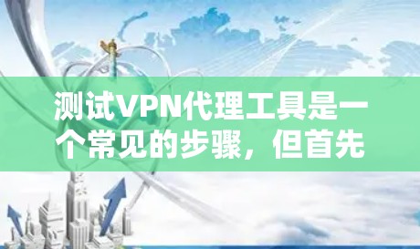 测试VPN代理工具是一个常见的步骤,但首先需要确保设备是安全的。以下是一些步骤和方法,帮助你测试和使用VPN代理工具 测试VPN代理工具是一个常见的步骤,但首先需要确保设备是安全的。以下是一些步骤和方法,帮助你测试和使用VPN代理工具