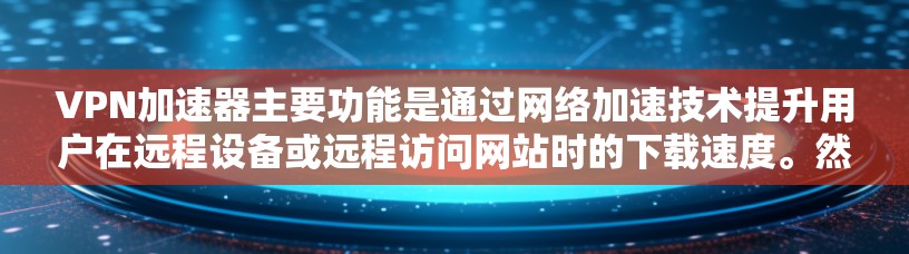 VPN加速器主要功能是通过网络加速技术提升用户在远程设备或远程访问网站时的下载速度。然而,它们通常没有专门的测速功能,而是用于加速数据传输。为了检测和优化网络流量,可以采用以下方法 VPN加速器主要功能是通过网络加速技术提升用户在远程设备或远程访问网站时的下载速度。然而,它们通常没有专门的测速功能,而是用于加速数据传输。为了检测和优化网络流量,可以采用以下方法