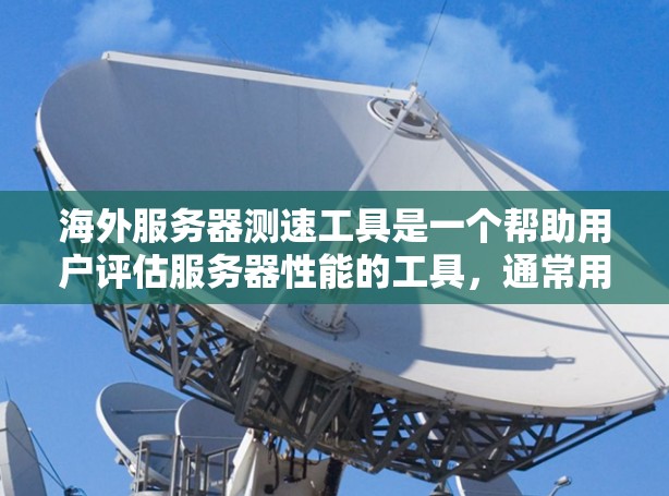 海外服务器测速工具是一个帮助用户评估服务器性能的工具,通常用于测试Web服务器、应用服务器等,以优化服务器和网站性能。以下是几个主要的测速工具及其使用方法 海外服务器测速工具是一个帮助用户评估服务器性能的工具,通常用于测试Web服务器、应用服务器等,以优化服务器和网站性能。以下是几个主要的测速工具及其使用方法