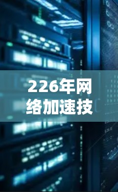 226年网络加速技术,新标准的创新之路 226年网络加速技术,新标准的创新之路