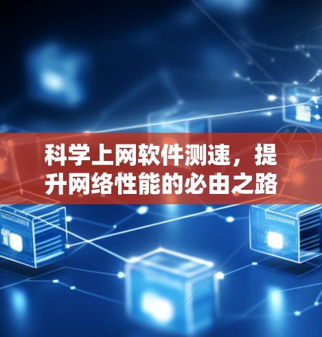 科学上网软件测速,提升网络性能的必由之路 科学上网软件测速,提升网络性能的必由之路