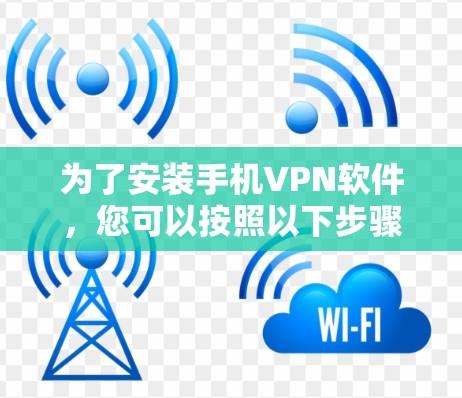 为了安装手机VPN软件,您可以按照以下步骤进行操作 为了安装手机VPN软件,您可以按照以下步骤进行操作