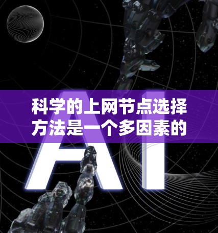 科学的上网节点选择方法是一个多因素的决策过程,涉及带宽、延迟、可靠性、成本以及网络结构等多个方面。以下是对这一过程的总结和建议 科学的上网节点选择方法是一个多因素的决策过程,涉及带宽、延迟、可靠性、成本以及网络结构等多个方面。以下是对这一过程的总结和建议